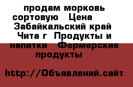 продам морковь сортовую › Цена ­ 40 - Забайкальский край, Чита г. Продукты и напитки » Фермерские продукты   